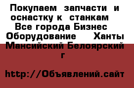 Покупаем  запчасти  и оснастку к  станкам. - Все города Бизнес » Оборудование   . Ханты-Мансийский,Белоярский г.